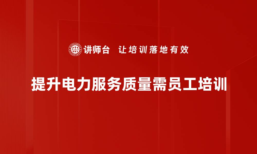 提升电力服务质量需员工培训