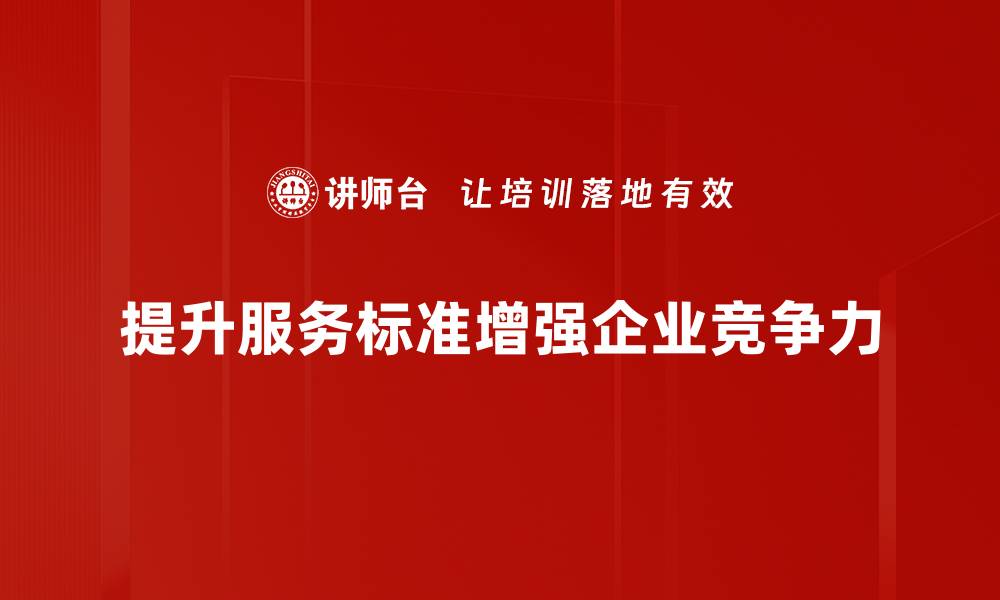 文章服务标准提升助力企业竞争力全面升级的缩略图