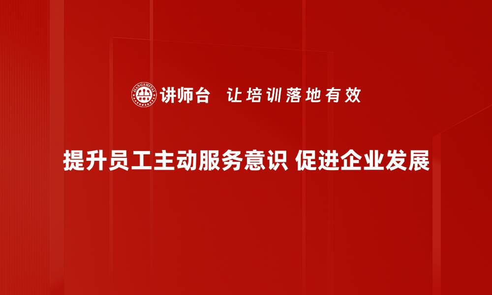 提升员工主动服务意识 促进企业发展
