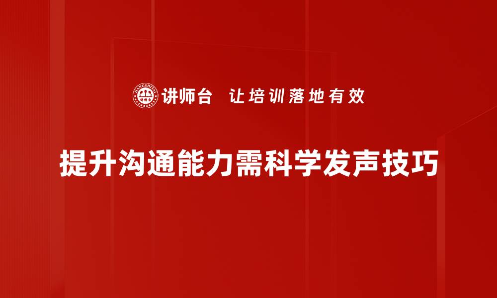 提升沟通能力需科学发声技巧