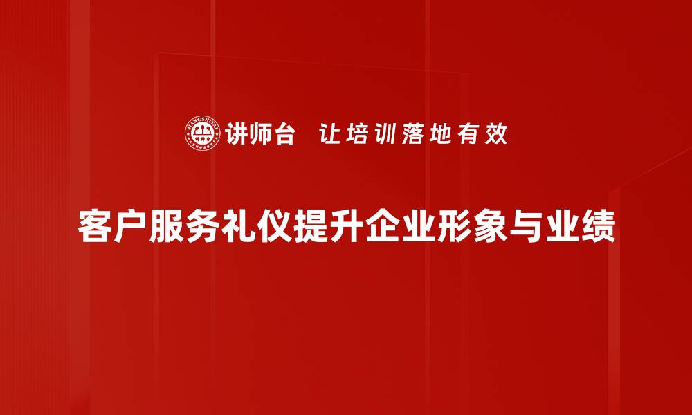 客户服务礼仪提升企业形象与业绩