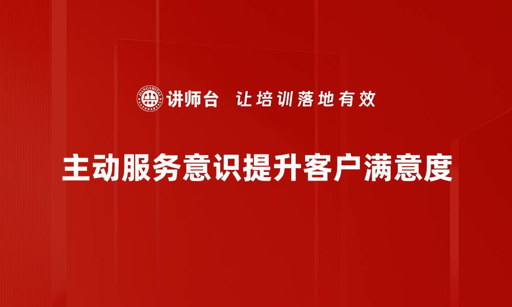 文章提升主动服务意识，让客户体验更满意的服务之旅的缩略图