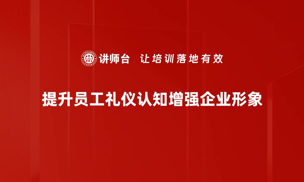 文章提升礼仪认知，塑造个人魅力与职场竞争力的缩略图