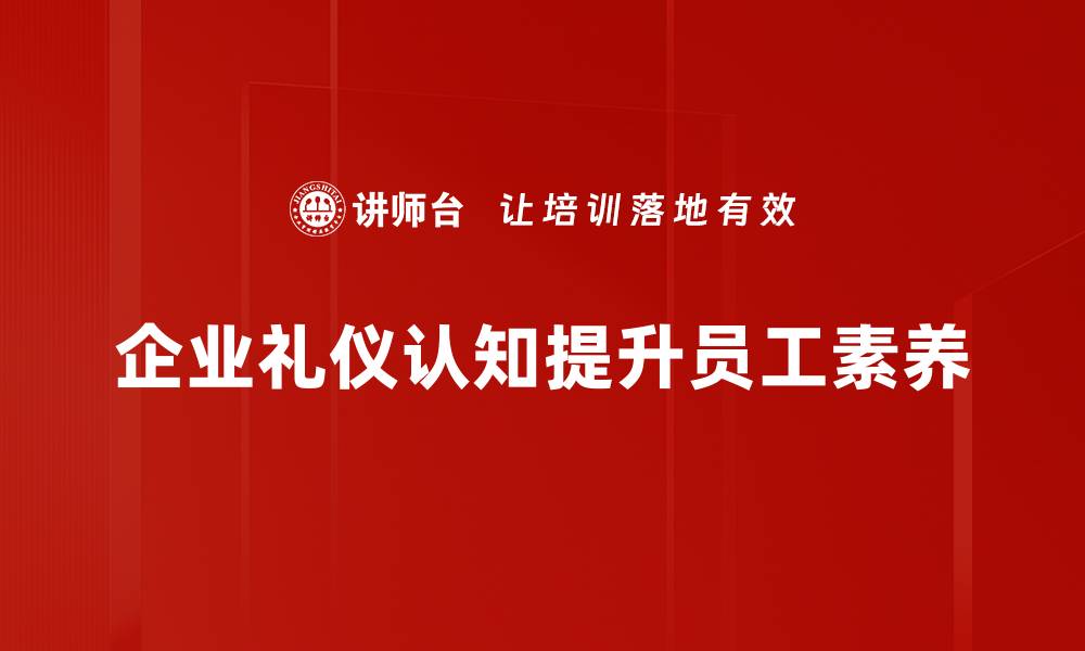文章提升礼仪认知，塑造个人魅力与职场形象的缩略图