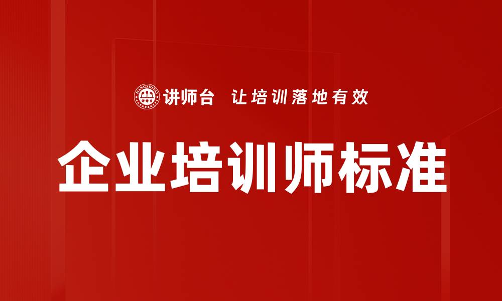 文章企业培训师标准解读与实践指南的缩略图