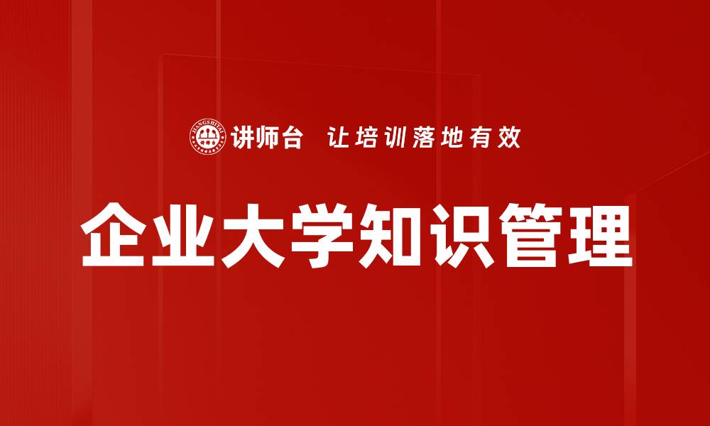 文章企业大学知识管理：提升组织学习与创新能力的关键的缩略图