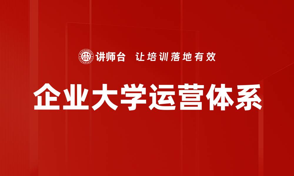 文章企业大学运营体系提升企业培训效率的关键策略的缩略图