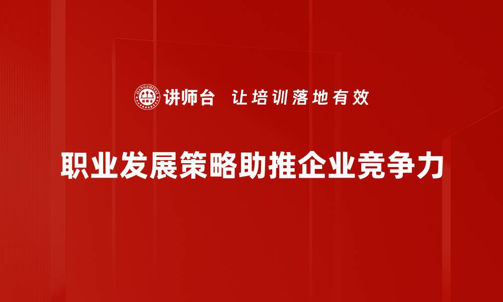 职业发展策略助推企业竞争力