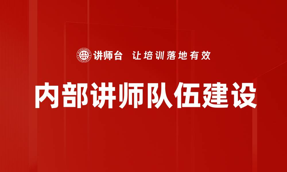 文章提升企业竞争力的内部讲师队伍建设策略的缩略图
