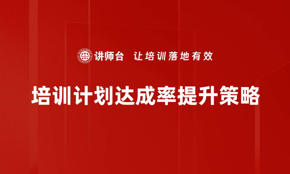 文章提升培训计划达成率的有效策略与方法的缩略图