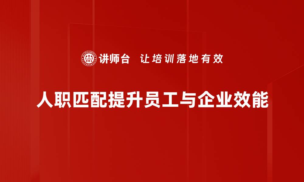 人职匹配提升员工与企业效能