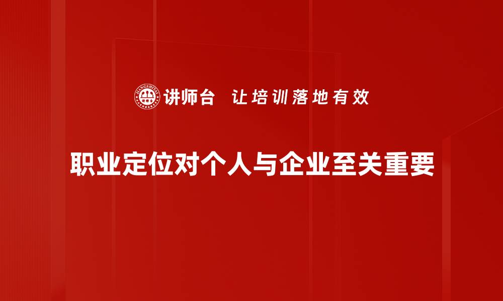 文章如何进行有效的职业定位，实现人生目标与价值提升的缩略图