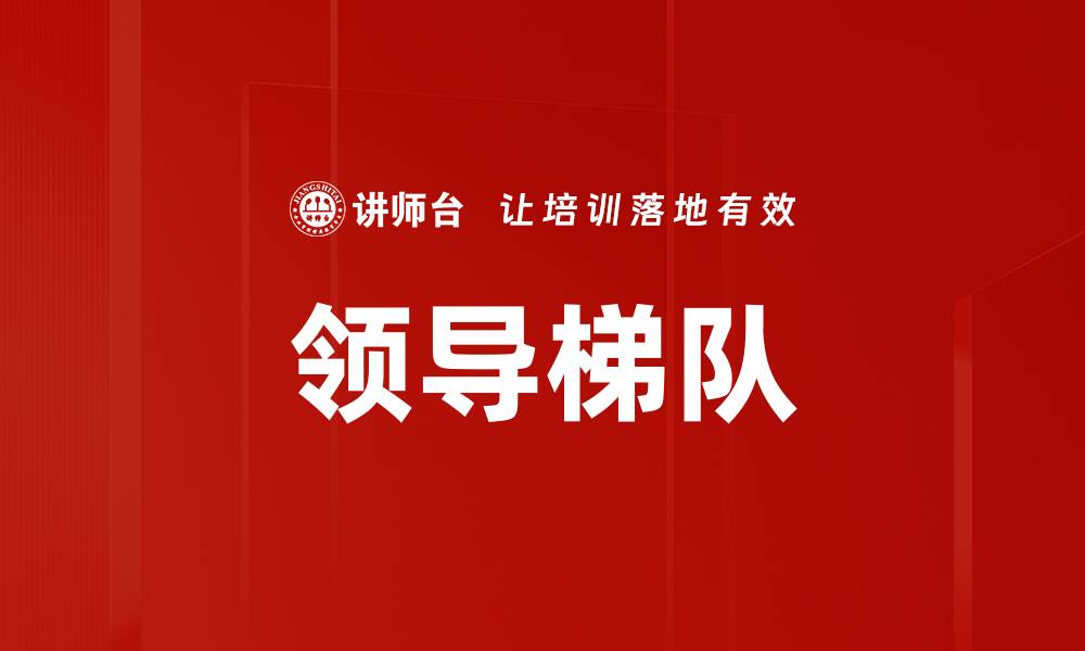 文章提升企业竞争力的领导梯队建设策略的缩略图