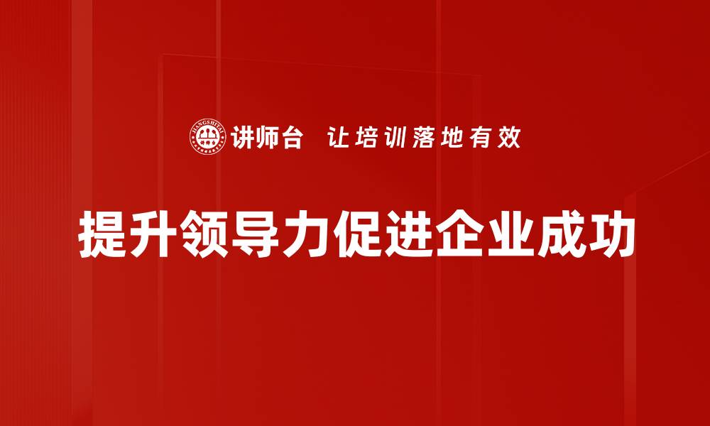 文章提升领导力的五大关键策略与实践分享的缩略图
