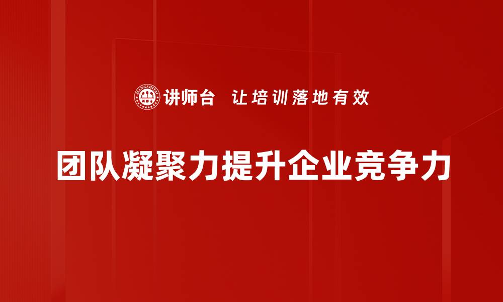 文章提升团队凝聚力的五大有效策略分享的缩略图