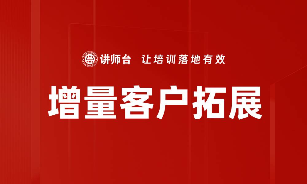 文章增量客户拓展的有效策略与实践分享的缩略图
