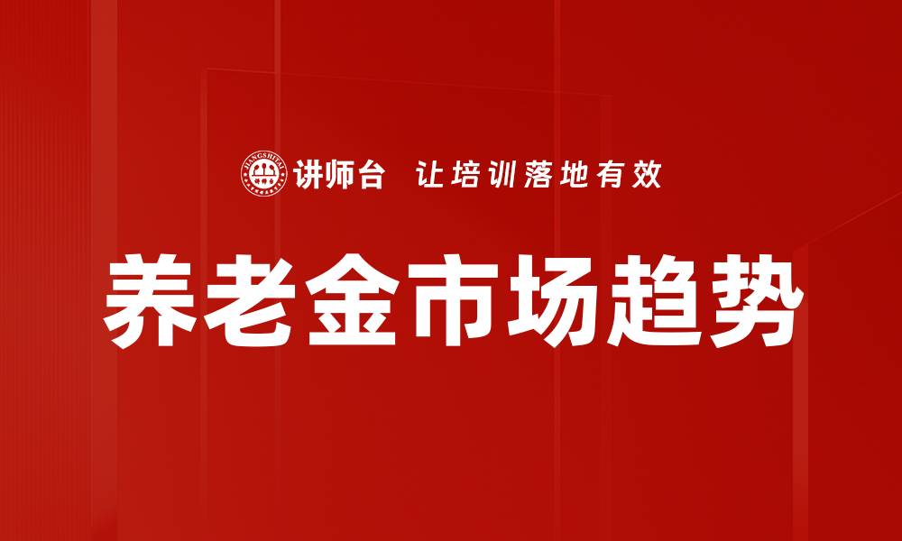 文章2023年养老金市场趋势分析与投资机会探讨的缩略图