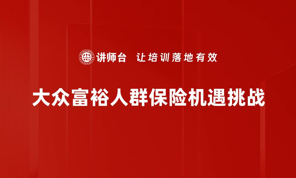 文章大众富裕人群保险：提升生活品质的保障选择的缩略图