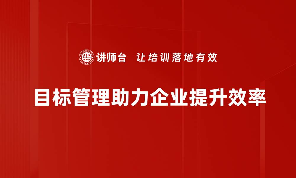 文章掌握目标管理技巧，轻松提升团队效率与业绩的缩略图