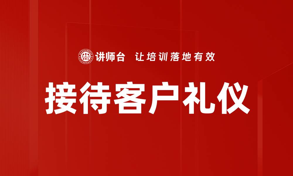文章接待客户礼仪的重要性与实用技巧解析的缩略图