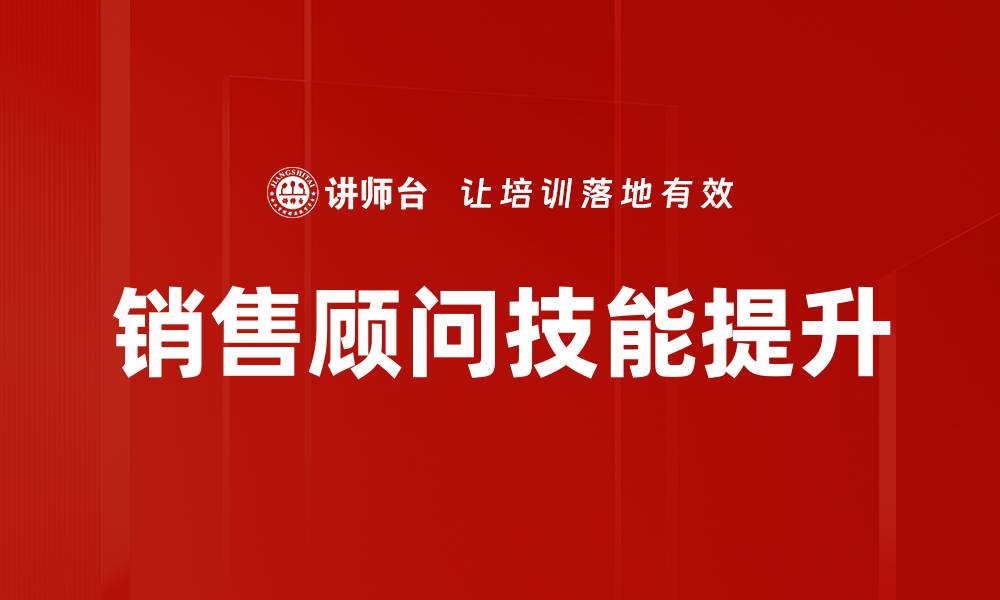 文章销售顾问技能提升：掌握关键技巧助力业绩增长的缩略图