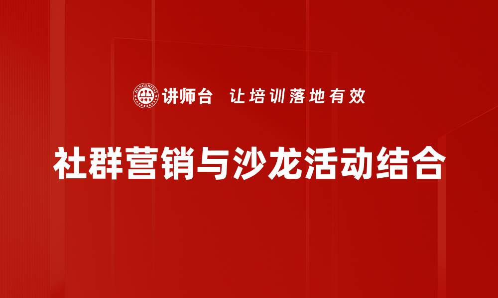 社群营销与沙龙活动结合