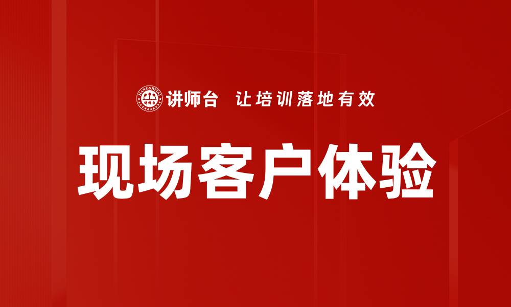 文章提升现场客户体验的有效策略与方法的缩略图