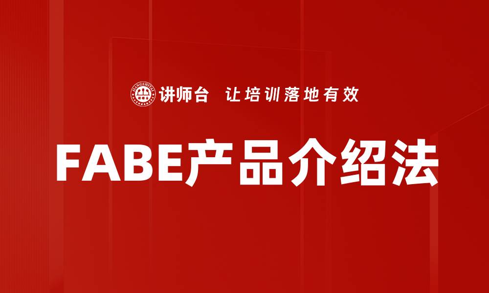 文章全面解析FABE产品特点与优势的缩略图
