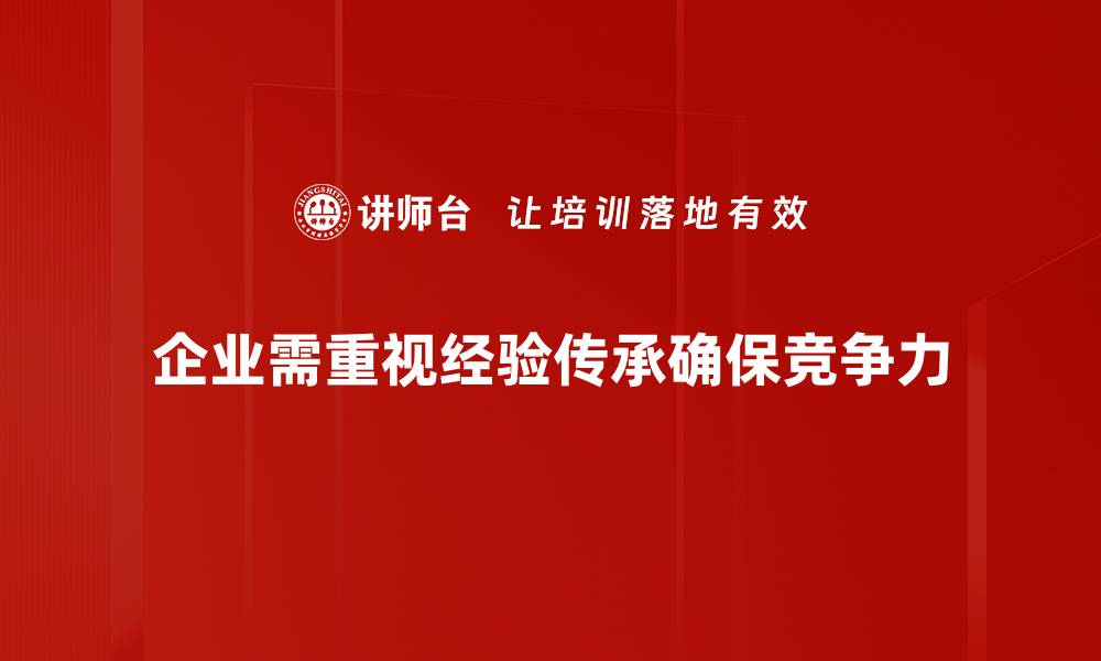 企业需重视经验传承确保竞争力