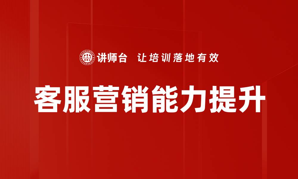 文章提升客服营销能力，助力企业业绩增长的秘诀的缩略图