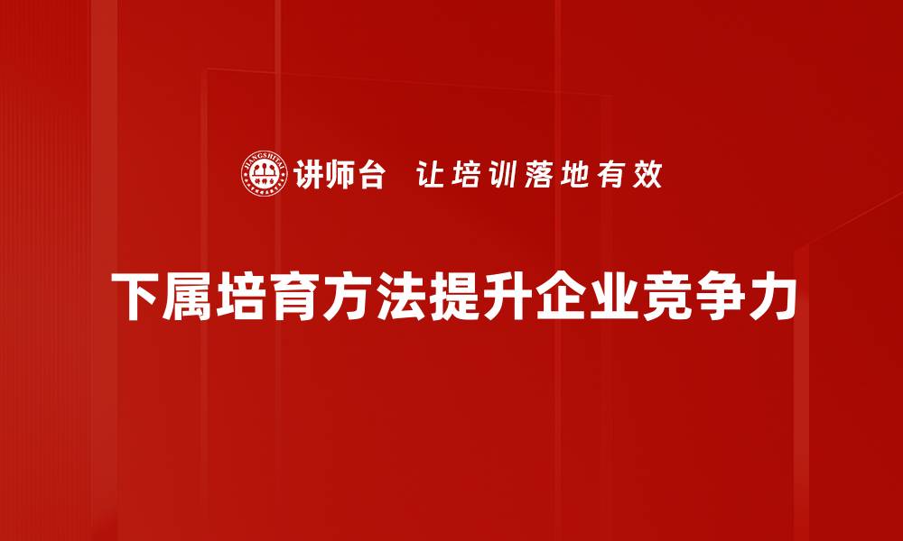 下属培育方法提升企业竞争力