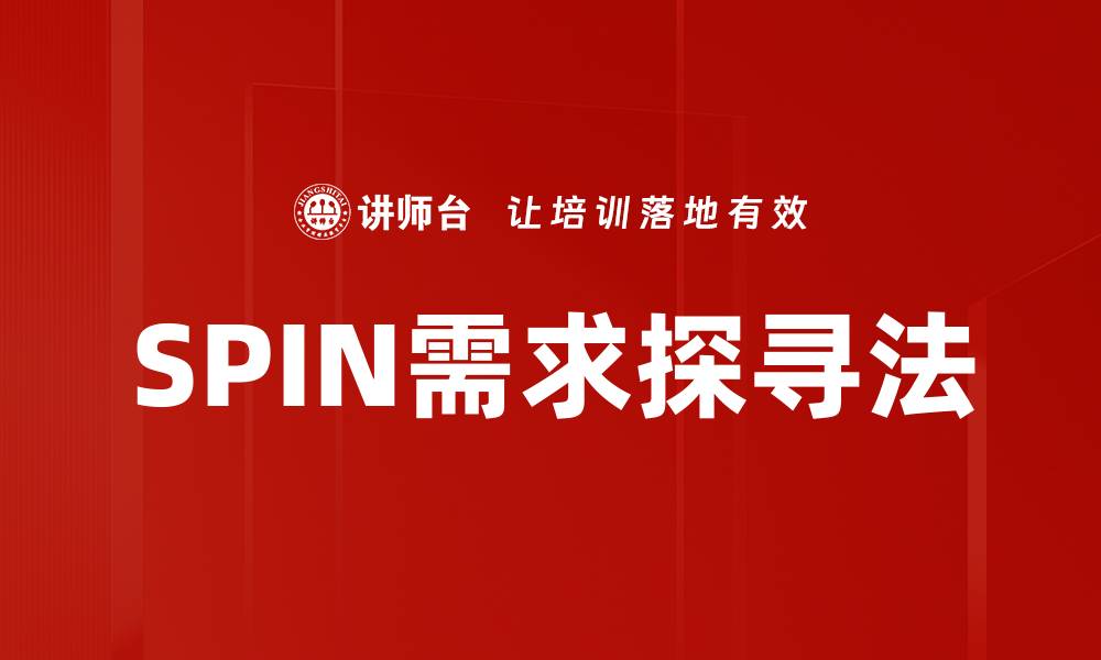 文章SPIN需求探寻：提升销售技巧与客户沟通的关键策略的缩略图