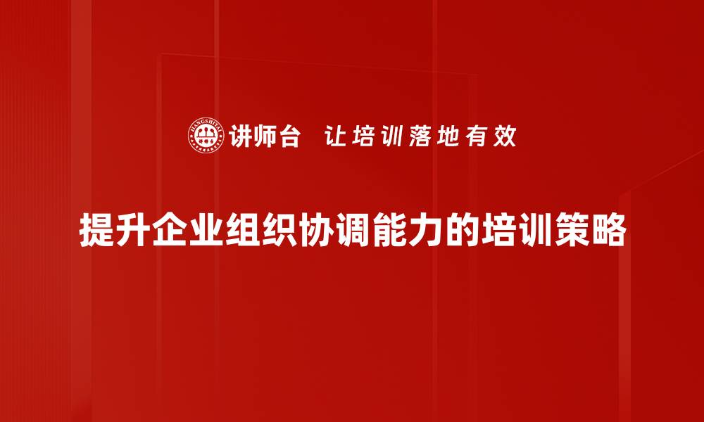 提升企业组织协调能力的培训策略