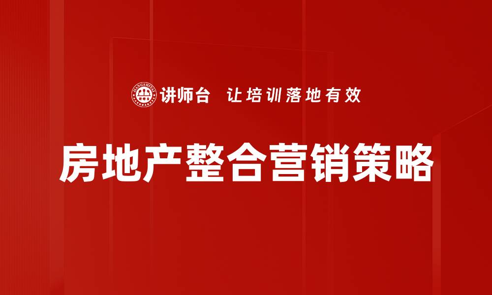 文章房地产整合营销策略：提升销售业绩的关键之道的缩略图