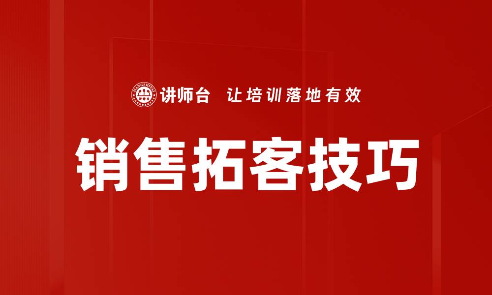 文章提升销售业绩的有效拓客技巧分享的缩略图