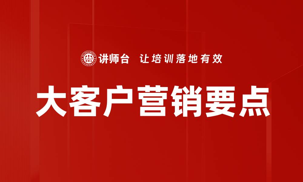 文章大客户营销要点：提升成交率的关键策略解析的缩略图