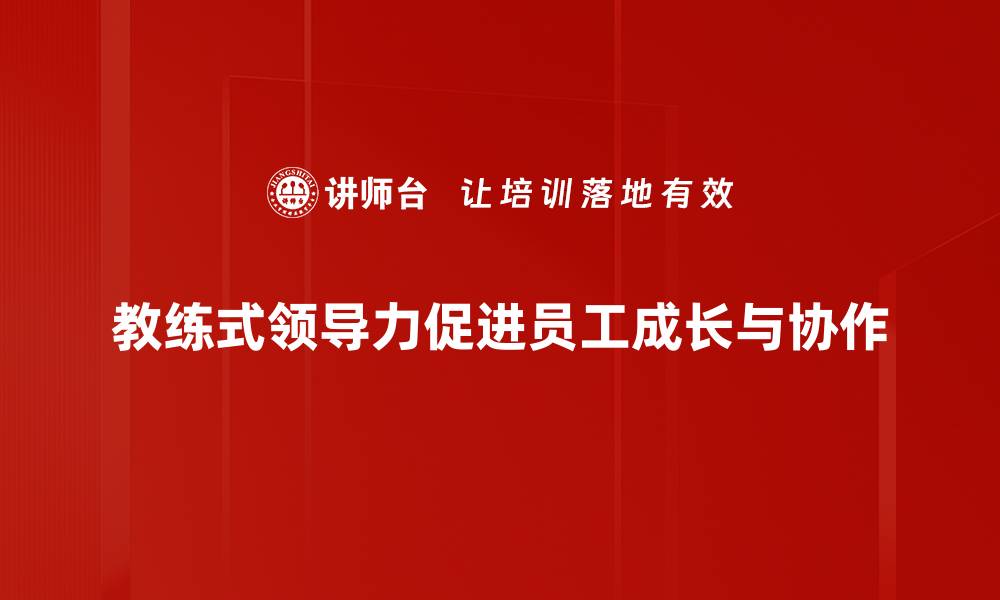 文章教练式领导力：激发团队潜力的有效方法的缩略图