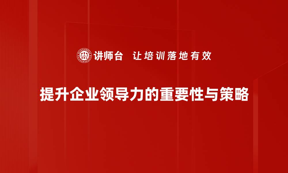 文章提升领导力的五大关键策略与实用技巧的缩略图