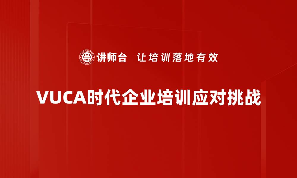 文章VUCA时代管理：如何应对不确定性与变化挑战的缩略图