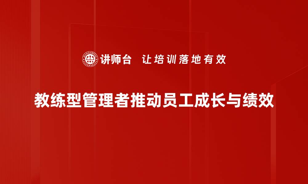 教练型管理者推动员工成长与绩效