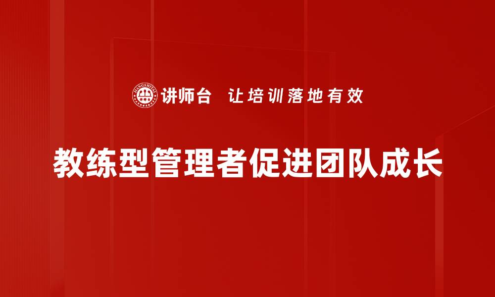 文章教练型管理者如何提升团队绩效与凝聚力的缩略图
