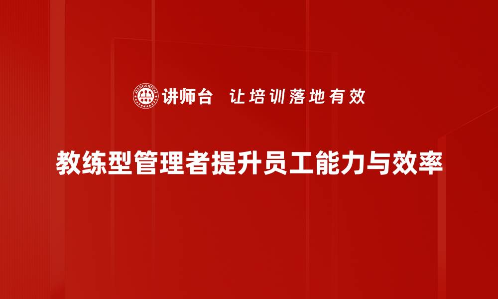 文章如何成为一位成功的教练型管理者提升团队绩效的缩略图