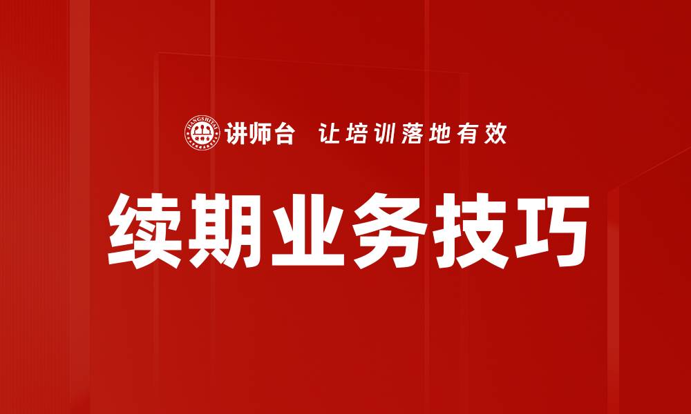文章提升续期业务技巧，助力业绩稳步增长的缩略图