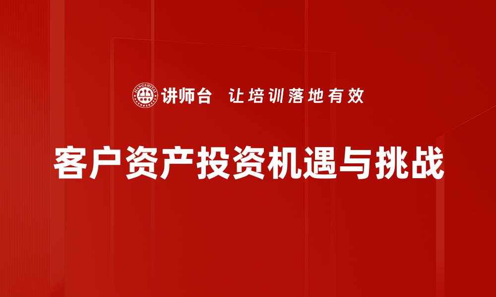 文章优化客户资产投资策略，实现财富增值新机遇的缩略图