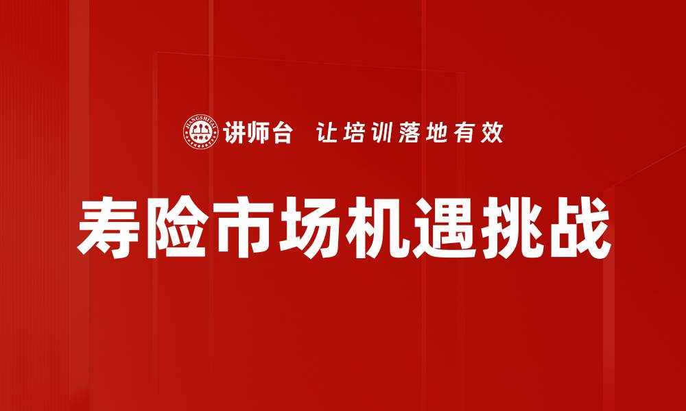 文章寿险市场走势分析：未来发展趋势与挑战解析的缩略图