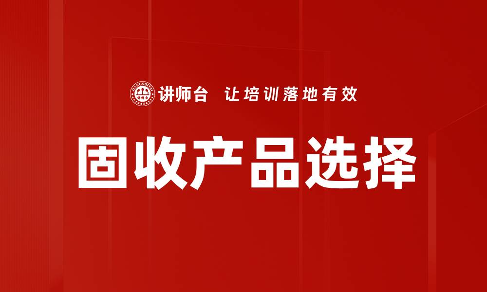 文章固收产品选择指南：如何挑选适合你的投资组合的缩略图