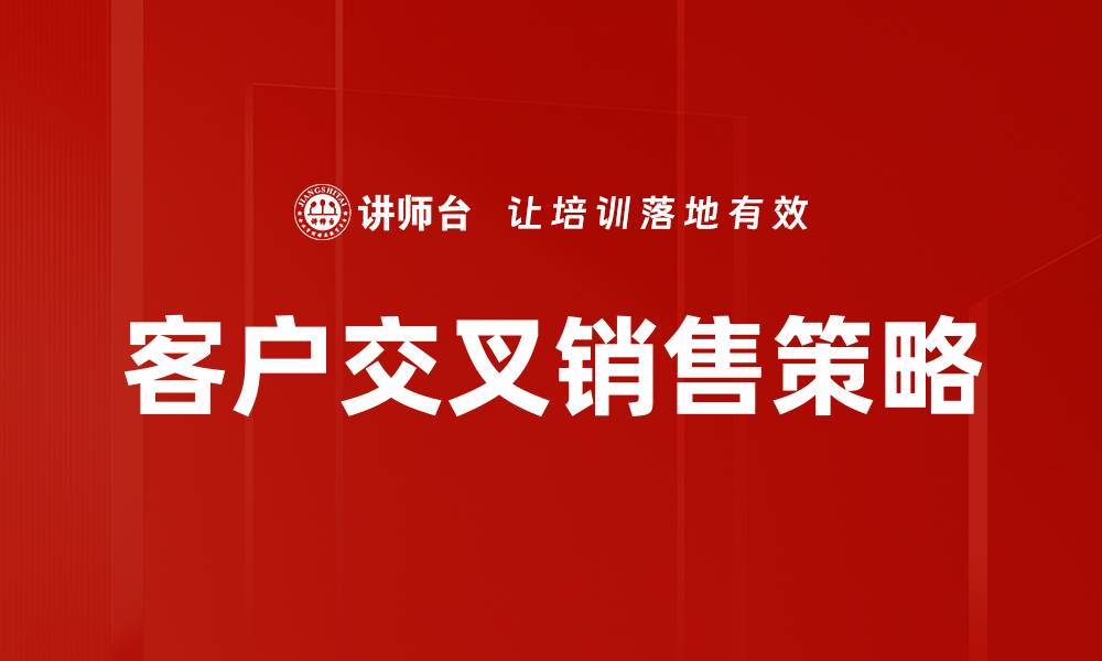 文章提升客户交叉销售策略，实现业绩倍增的秘诀的缩略图