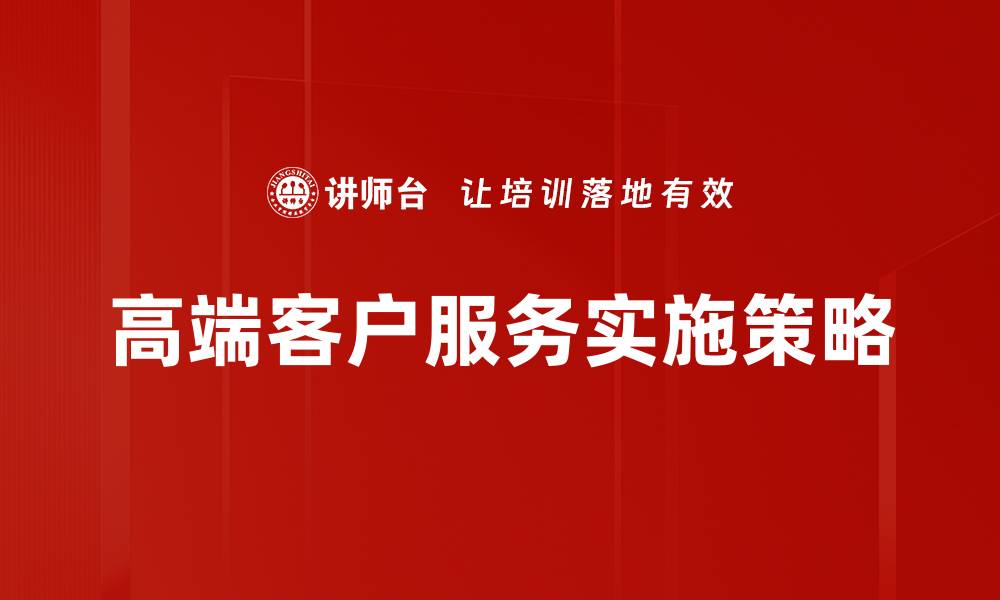 文章高端客户服务：提升客户体验的关键策略的缩略图