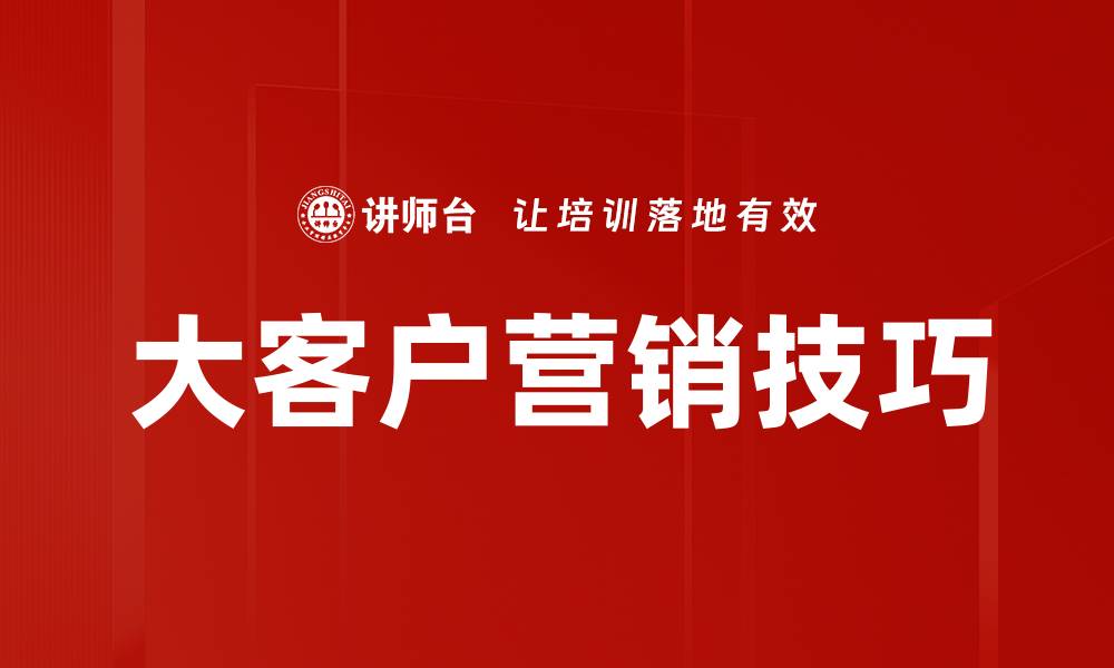 文章大客户营销策略：提升业绩的关键秘诀的缩略图
