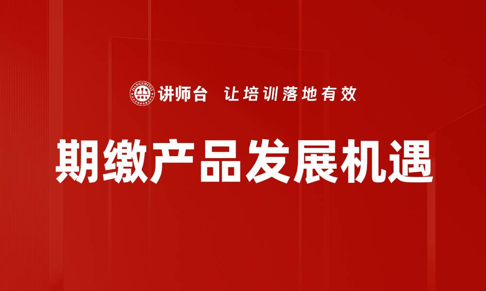 文章了解期缴产品的优势与选择技巧的缩略图